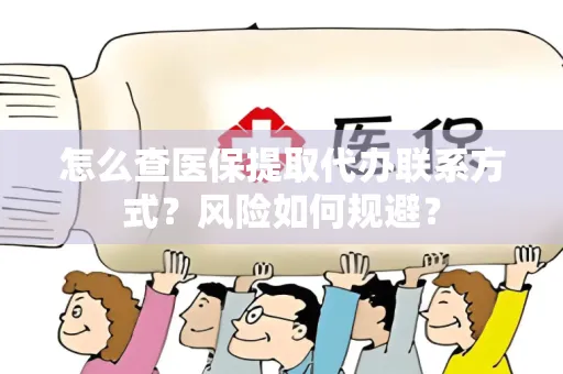 怎么查医保提取代办联系方式？风险如何规避？